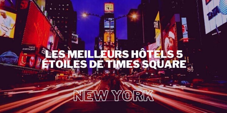 Les Meilleurs hôtels 5 étoiles de Times Square à New York